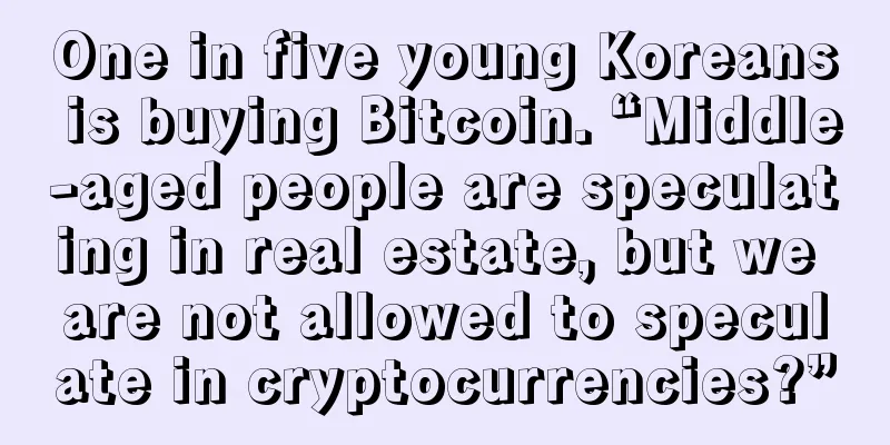 One in five young Koreans is buying Bitcoin. “Middle-aged people are speculating in real estate, but we are not allowed to speculate in cryptocurrencies?”