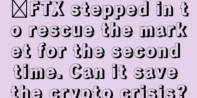 ​FTX stepped in to rescue the market for the second time. Can it save the crypto crisis?