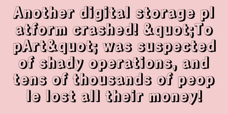 Another digital storage platform crashed! "TopArt" was suspected of shady operations, and tens of thousands of people lost all their money!