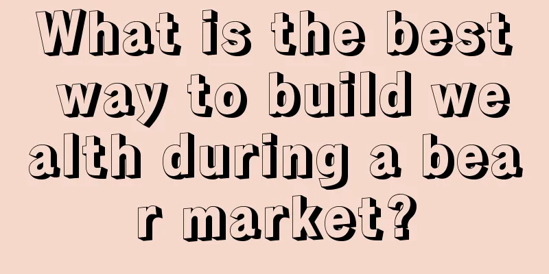 What is the best way to build wealth during a bear market?