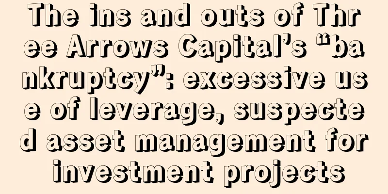 The ins and outs of Three Arrows Capital’s “bankruptcy”: excessive use of leverage, suspected asset management for investment projects