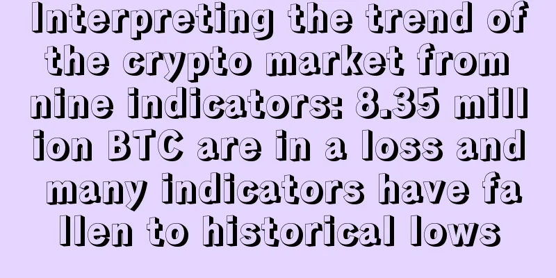 Interpreting the trend of the crypto market from nine indicators: 8.35 million BTC are in a loss and many indicators have fallen to historical lows