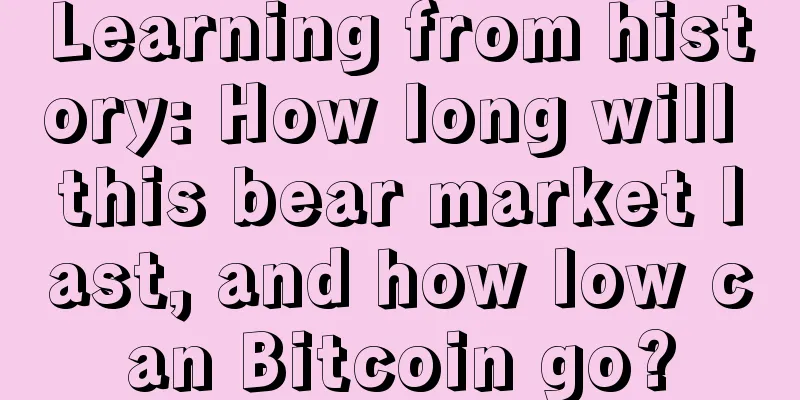 Learning from history: How long will this bear market last, and how low can Bitcoin go?