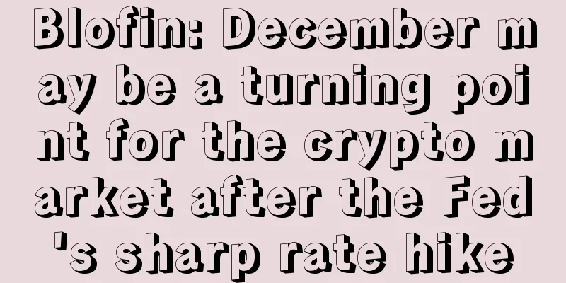 Blofin: December may be a turning point for the crypto market after the Fed's sharp rate hike