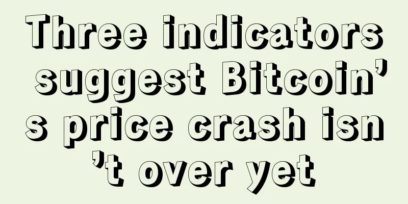 Three indicators suggest Bitcoin’s price crash isn’t over yet