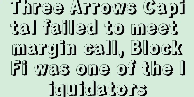 Three Arrows Capital failed to meet margin call, BlockFi was one of the liquidators