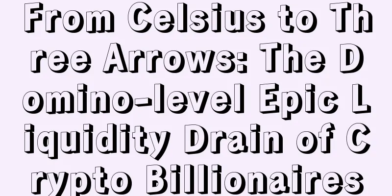 From Celsius to Three Arrows: The Domino-level Epic Liquidity Drain of Crypto Billionaires