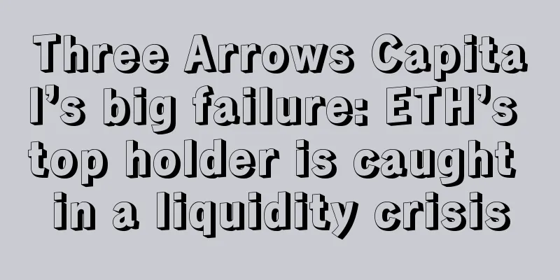 Three Arrows Capital’s big failure: ETH’s top holder is caught in a liquidity crisis