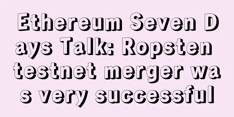 Ethereum Seven Days Talk: Ropsten testnet merger was very successful
