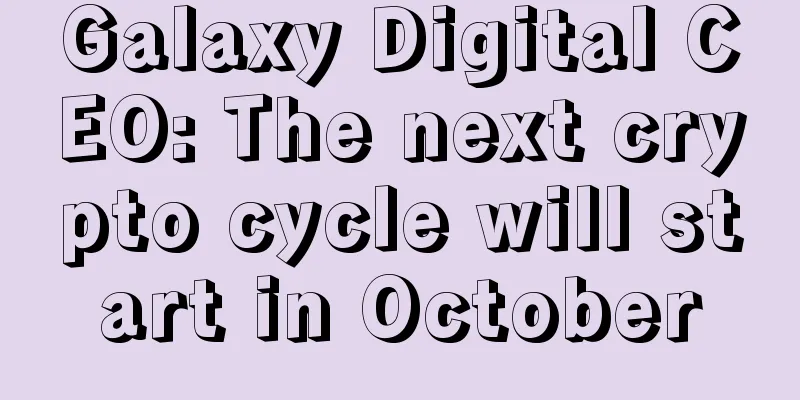 Galaxy Digital CEO: The next crypto cycle will start in October