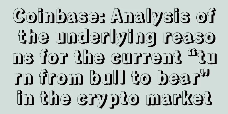 Coinbase: Analysis of the underlying reasons for the current “turn from bull to bear” in the crypto market