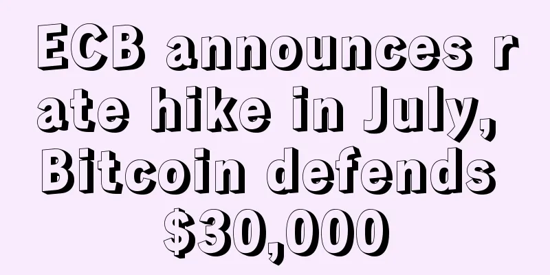 ECB announces rate hike in July, Bitcoin defends $30,000