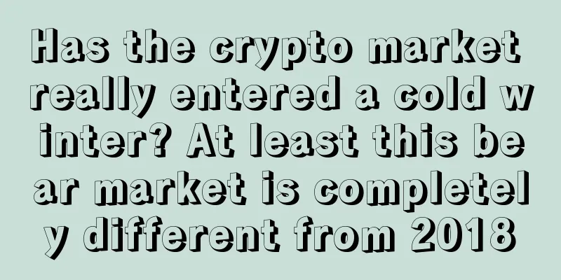 Has the crypto market really entered a cold winter? At least this bear market is completely different from 2018
