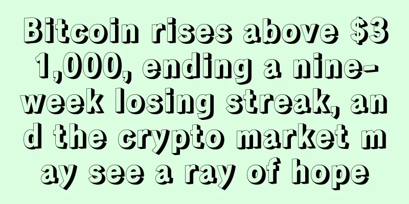 Bitcoin rises above $31,000, ending a nine-week losing streak, and the crypto market may see a ray of hope