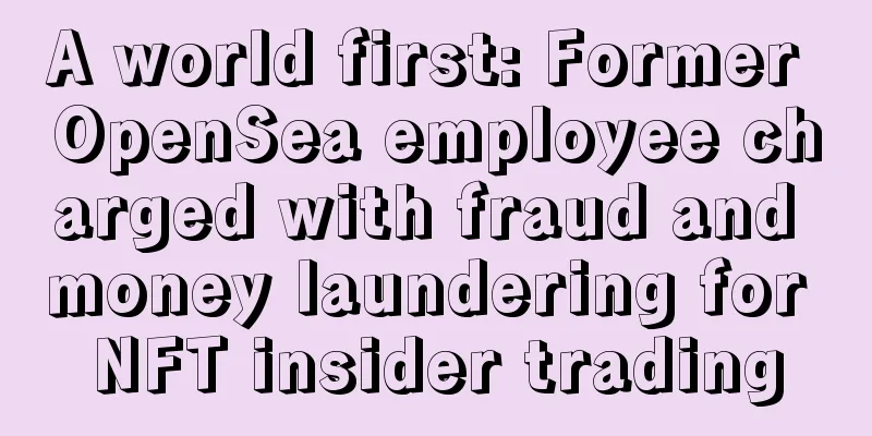 A world first: Former OpenSea employee charged with fraud and money laundering for NFT insider trading