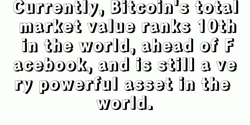 Currently, Bitcoin's total market value ranks 10th in the world, ahead of Facebook, and is still a very powerful asset in the world.