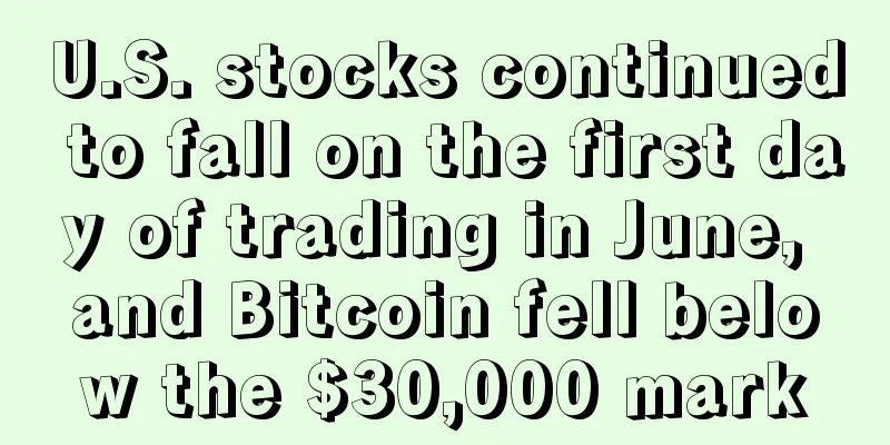 U.S. stocks continued to fall on the first day of trading in June, and Bitcoin fell below the $30,000 mark