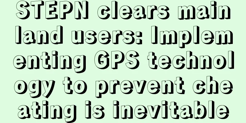 STEPN clears mainland users: Implementing GPS technology to prevent cheating is inevitable