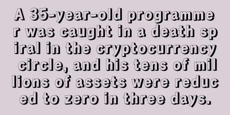 A 35-year-old programmer was caught in a death spiral in the cryptocurrency circle, and his tens of millions of assets were reduced to zero in three days.