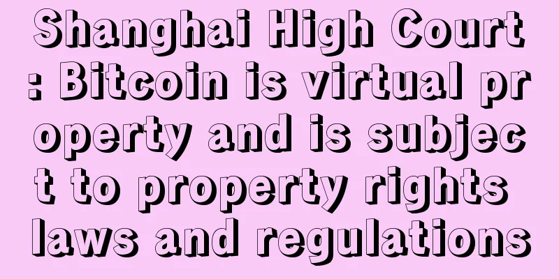 Shanghai High Court: Bitcoin is virtual property and is subject to property rights laws and regulations