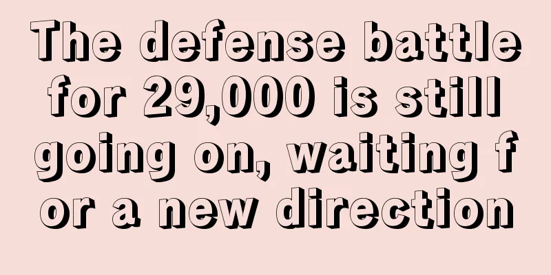 The defense battle for 29,000 is still going on, waiting for a new direction