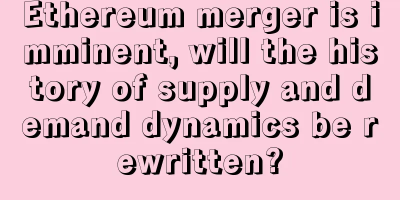 Ethereum merger is imminent, will the history of supply and demand dynamics be rewritten?