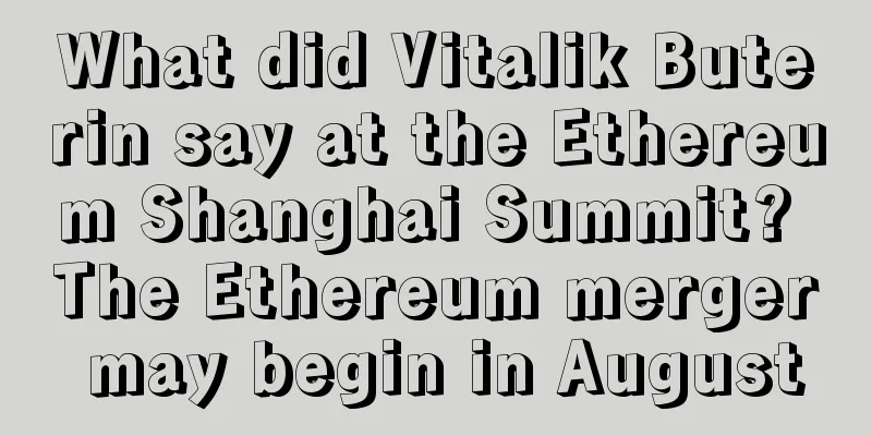 What did Vitalik Buterin say at the Ethereum Shanghai Summit? The Ethereum merger may begin in August