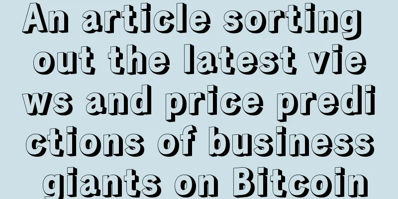 An article sorting out the latest views and price predictions of business giants on Bitcoin