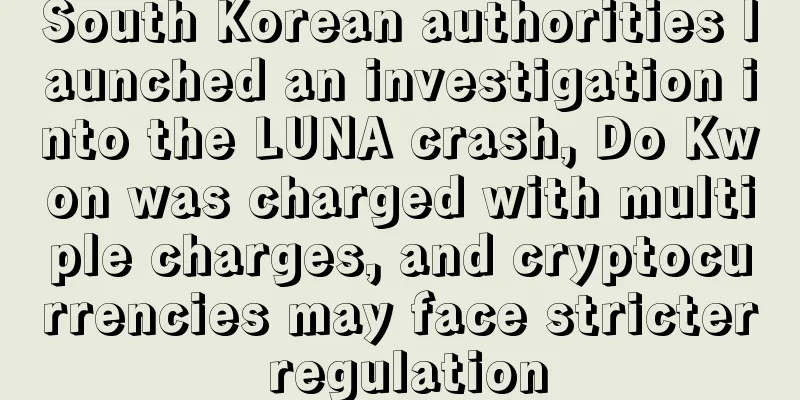 South Korean authorities launched an investigation into the LUNA crash, Do Kwon was charged with multiple charges, and cryptocurrencies may face stricter regulation