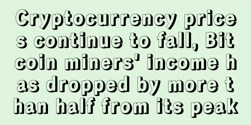 Cryptocurrency prices continue to fall, Bitcoin miners' income has dropped by more than half from its peak