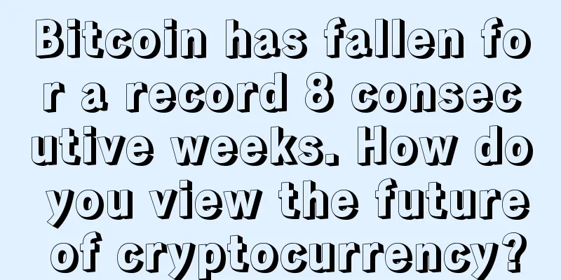 Bitcoin has fallen for a record 8 consecutive weeks. How do you view the future of cryptocurrency?