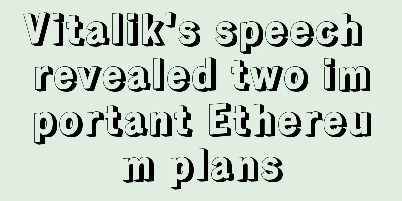 Vitalik's speech revealed two important Ethereum plans
