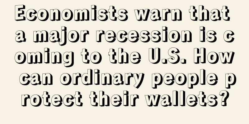 Economists warn that a major recession is coming to the U.S. How can ordinary people protect their wallets?