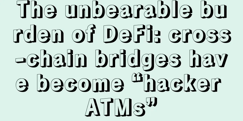 The unbearable burden of DeFi: cross-chain bridges have become “hacker ATMs”