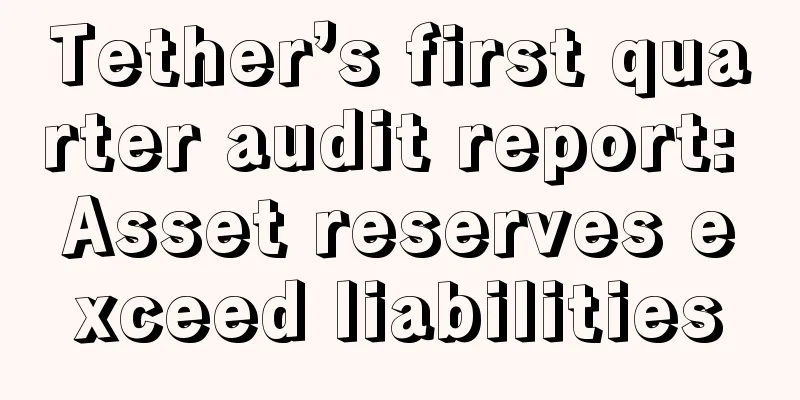 Tether’s first quarter audit report: Asset reserves exceed liabilities