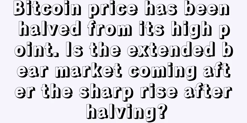 Bitcoin price has been halved from its high point. Is the extended bear market coming after the sharp rise after halving?