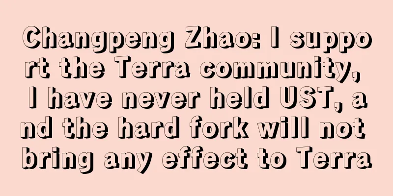 Changpeng Zhao: I support the Terra community, I have never held UST, and the hard fork will not bring any effect to Terra