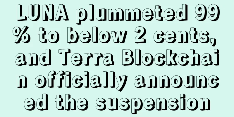 LUNA plummeted 99% to below 2 cents, and Terra Blockchain officially announced the suspension