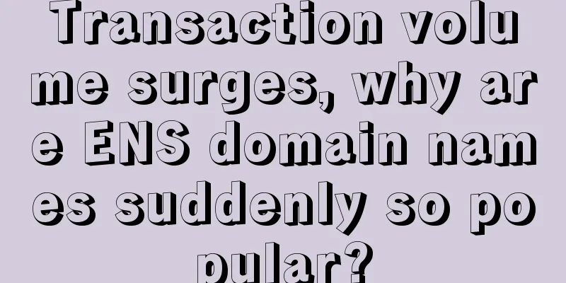 Transaction volume surges, why are ENS domain names suddenly so popular?