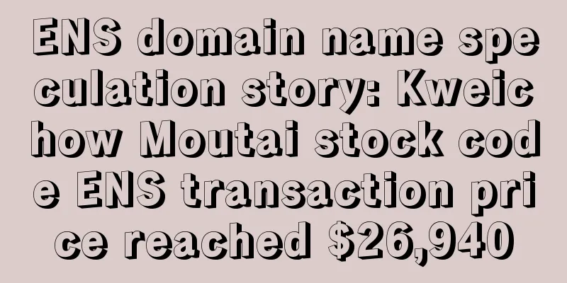 ENS domain name speculation story: Kweichow Moutai stock code ENS transaction price reached $26,940