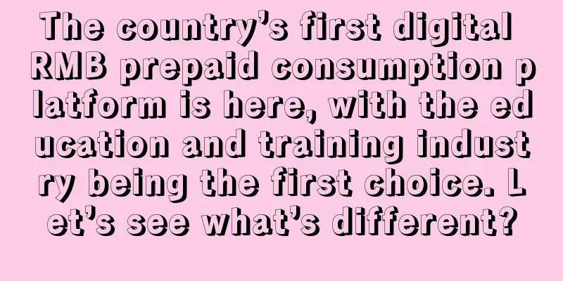 The country’s first digital RMB prepaid consumption platform is here, with the education and training industry being the first choice. Let’s see what’s different?