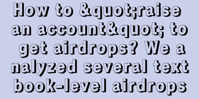 How to "raise an account" to get airdrops? We analyzed several textbook-level airdrops