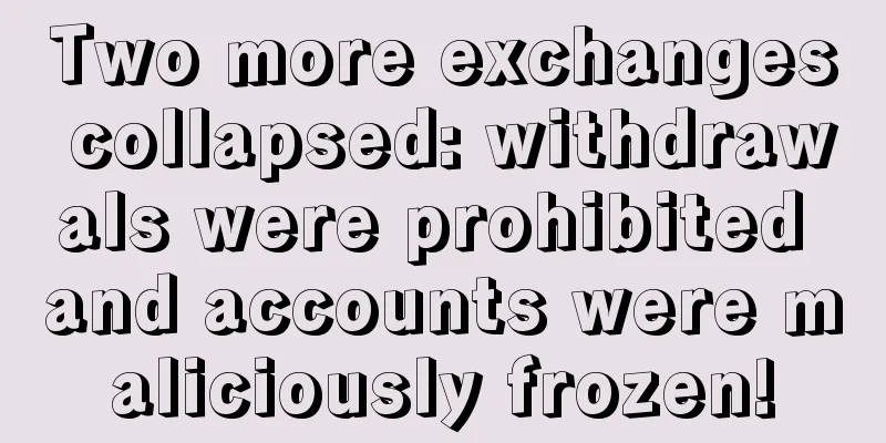 Two more exchanges collapsed: withdrawals were prohibited and accounts were maliciously frozen!