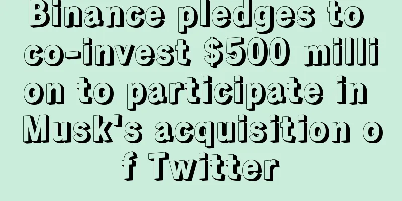 Binance pledges to co-invest $500 million to participate in Musk's acquisition of Twitter