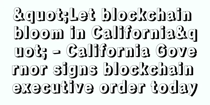 "Let blockchain bloom in California" - California Governor signs blockchain executive order today