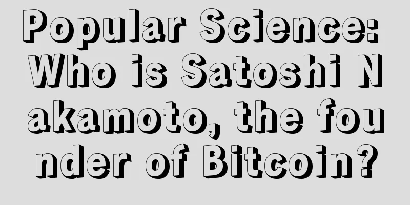 Popular Science: Who is Satoshi Nakamoto, the founder of Bitcoin?