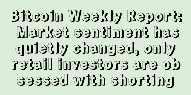 Bitcoin Weekly Report: Market sentiment has quietly changed, only retail investors are obsessed with shorting