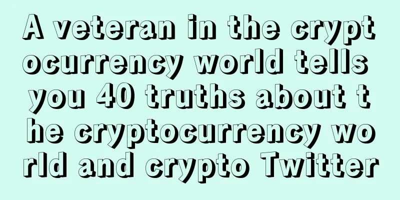 A veteran in the cryptocurrency world tells you 40 truths about the cryptocurrency world and crypto Twitter