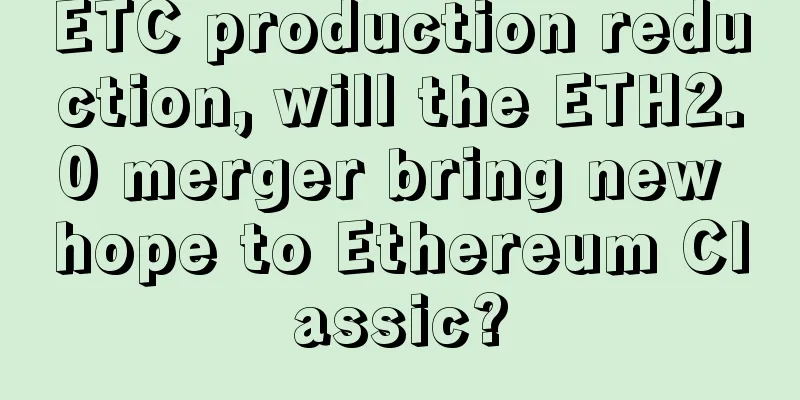 ETC production reduction, will the ETH2.0 merger bring new hope to Ethereum Classic?