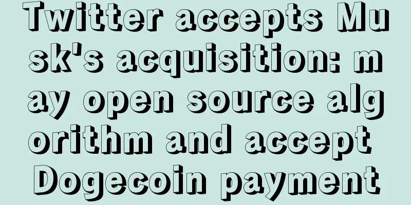 Twitter accepts Musk's acquisition: may open source algorithm and accept Dogecoin payment
